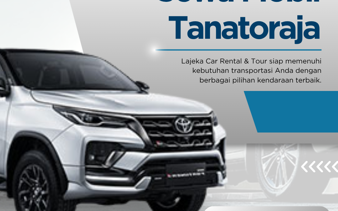 Sewa Mobil Tanatoraja untuk Perjalanan Nyaman dan Fleksibel